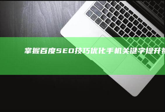 掌握百度SEO技巧：优化手机关键字提升搜索排名