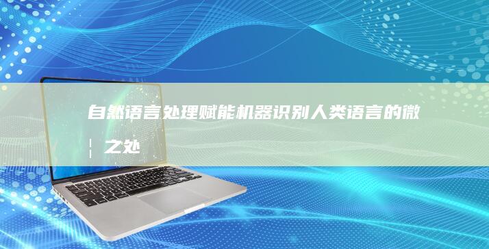 自然语言处理：赋能机器识别人类语言的微妙之处