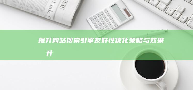 提升网站搜索引擎友好性：优化策略与效果提升